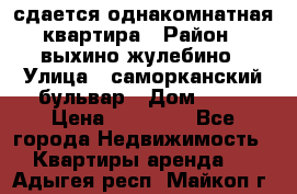 сдается однакомнатная квартира › Район ­ выхино-жулебино › Улица ­ саморканский бульвар › Дом ­ 12 › Цена ­ 35 000 - Все города Недвижимость » Квартиры аренда   . Адыгея респ.,Майкоп г.